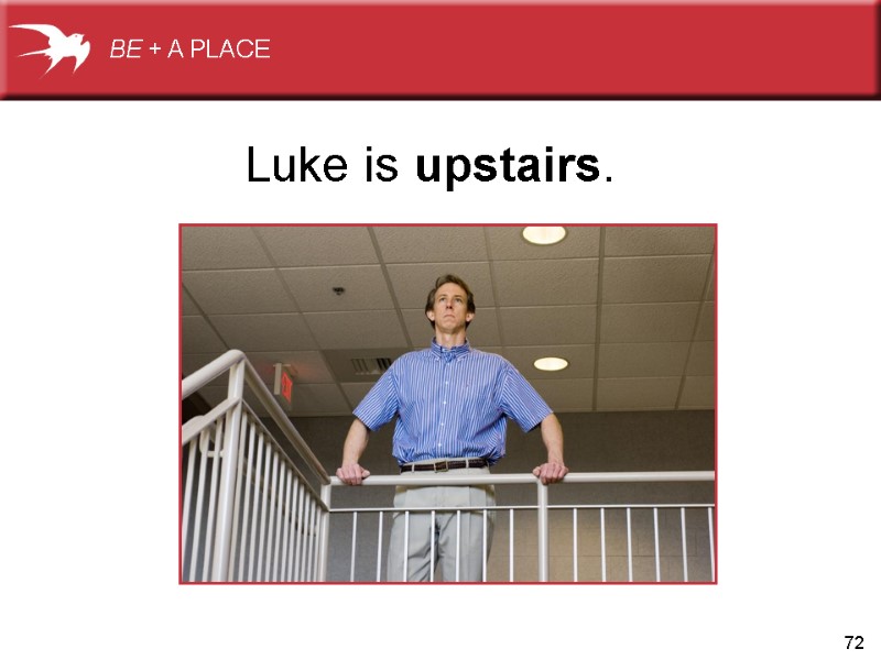 72 Luke is upstairs.  BE + A PLACE